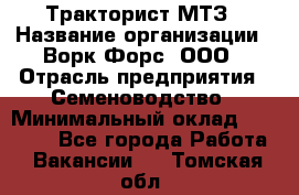 Тракторист МТЗ › Название организации ­ Ворк Форс, ООО › Отрасль предприятия ­ Семеноводство › Минимальный оклад ­ 42 900 - Все города Работа » Вакансии   . Томская обл.